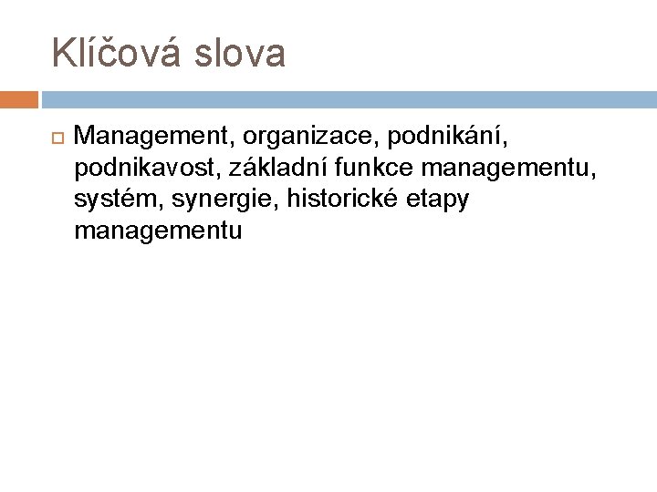 Klíčová slova Management, organizace, podnikání, podnikavost, základní funkce managementu, systém, synergie, historické etapy managementu