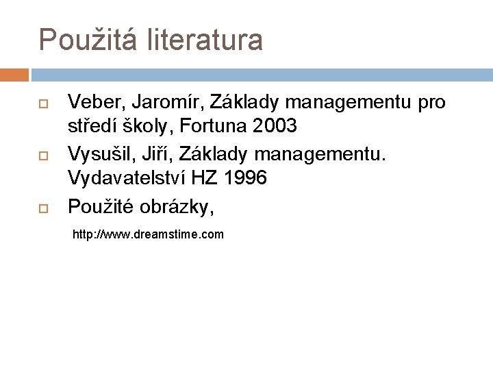 Použitá literatura Veber, Jaromír, Základy managementu pro středí školy, Fortuna 2003 Vysušil, Jiří, Základy