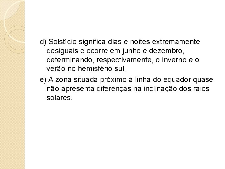 d) Solstício significa dias e noites extremamente desiguais e ocorre em junho e dezembro,