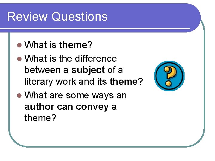 Review Questions l What is theme? l What is the difference between a subject
