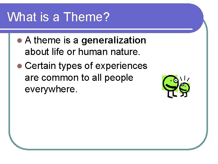 What is a Theme? l. A theme is a generalization about life or human