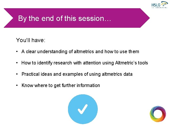 By the end of this session… You’ll have: • A clear understanding of altmetrics