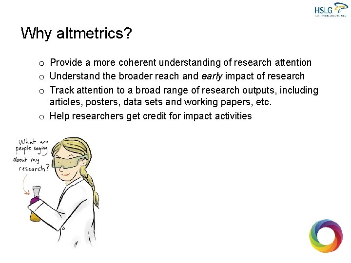 Why altmetrics? o Provide a more coherent understanding of research attention o Understand the