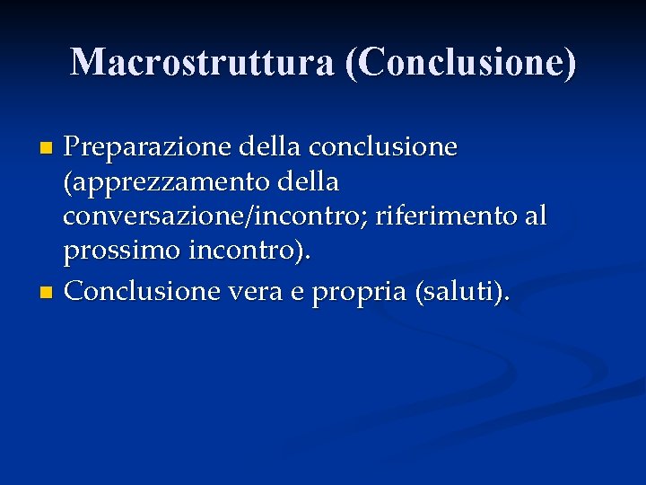 Macrostruttura (Conclusione) Preparazione della conclusione (apprezzamento della conversazione/incontro; riferimento al prossimo incontro). n Conclusione