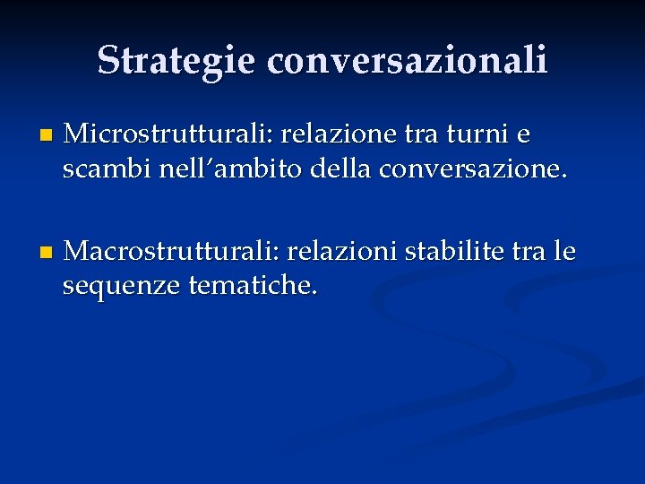 Strategie conversazionali n n Microstrutturali: relazione tra turni e scambi nell’ambito della conversazione. Macrostrutturali: