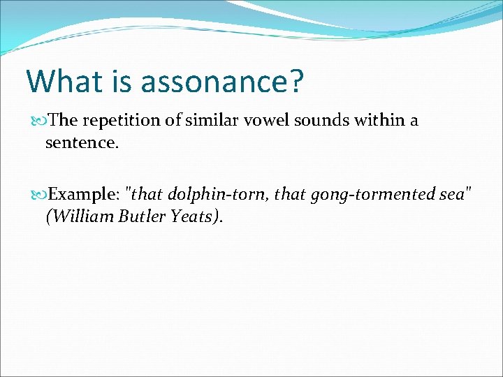 What is assonance? The repetition of similar vowel sounds within a sentence. Example: "that