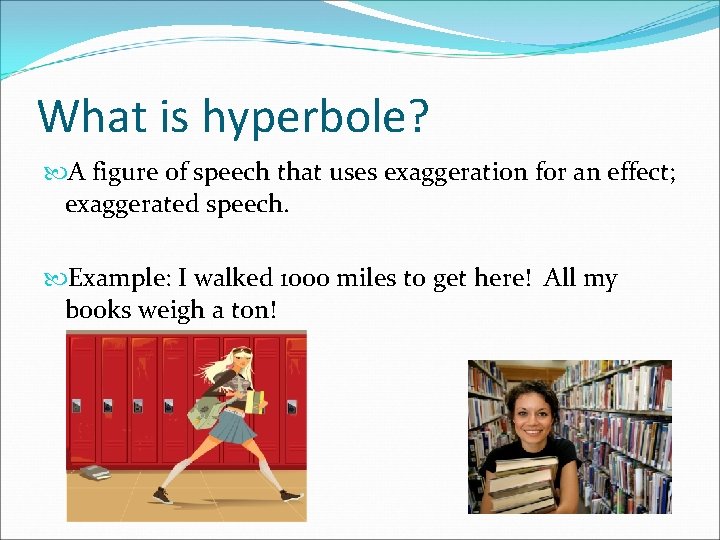 What is hyperbole? A figure of speech that uses exaggeration for an effect; exaggerated