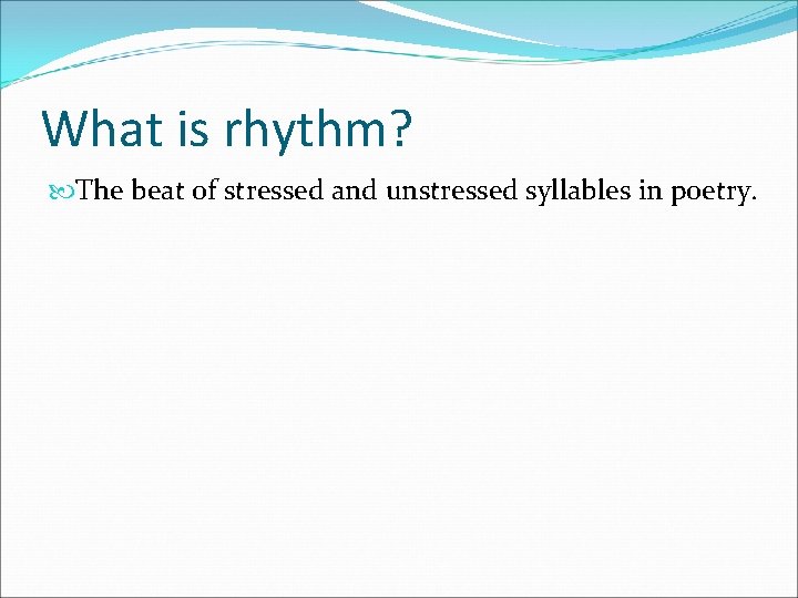 What is rhythm? The beat of stressed and unstressed syllables in poetry. 