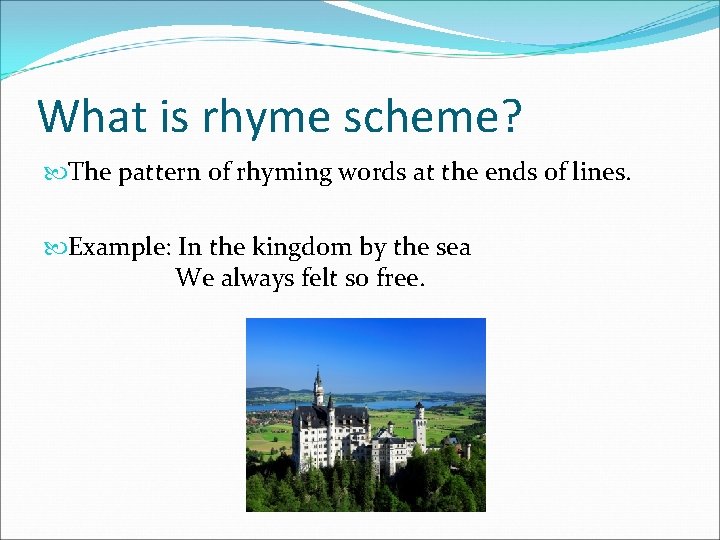 What is rhyme scheme? The pattern of rhyming words at the ends of lines.