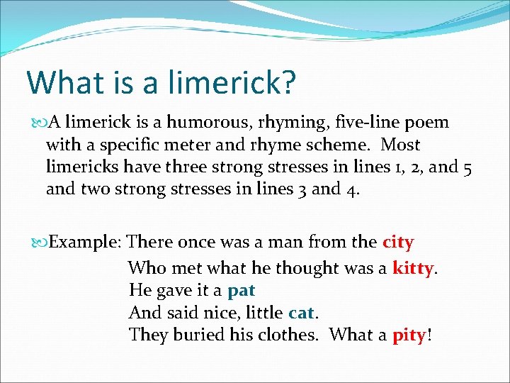 What is a limerick? A limerick is a humorous, rhyming, five-line poem with a