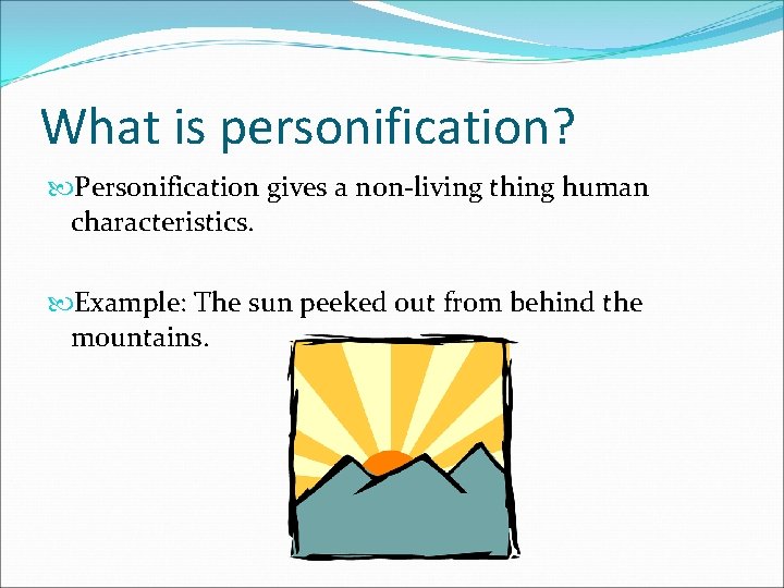 What is personification? Personification gives a non-living thing human characteristics. Example: The sun peeked