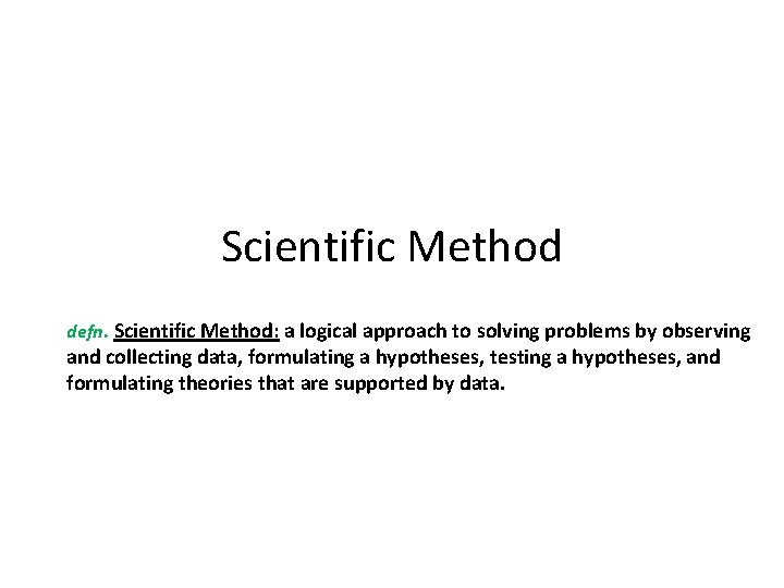 Scientific Method defn. Scientific Method: a logical approach to solving problems by observing and