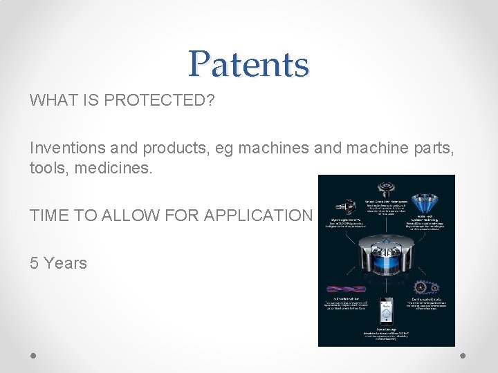 Patents WHAT IS PROTECTED? Inventions and products, eg machines and machine parts, tools, medicines.