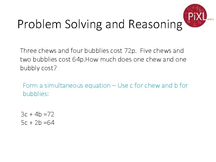 Problem Solving and Reasoning Three chews and four bubblies cost 72 p. Five chews