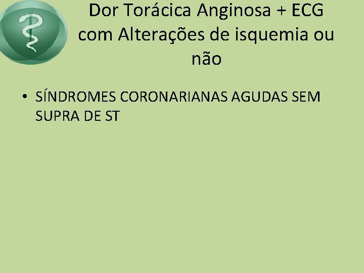 Dor Torácica Anginosa + ECG com Alterações de isquemia ou não • SÍNDROMES CORONARIANAS