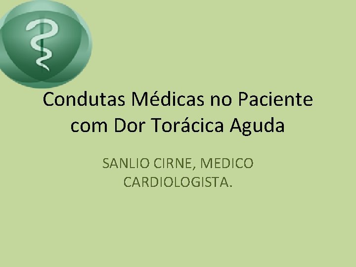 Condutas Médicas no Paciente com Dor Torácica Aguda SANLIO CIRNE, MEDICO CARDIOLOGISTA. 