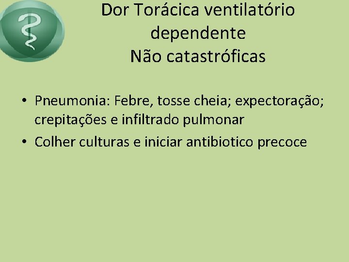 Dor Torácica ventilatório dependente Não catastróficas • Pneumonia: Febre, tosse cheia; expectoração; crepitações e