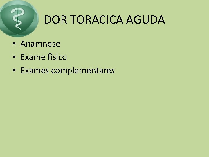 DOR TORACICA AGUDA • Anamnese • Exame físico • Exames complementares 