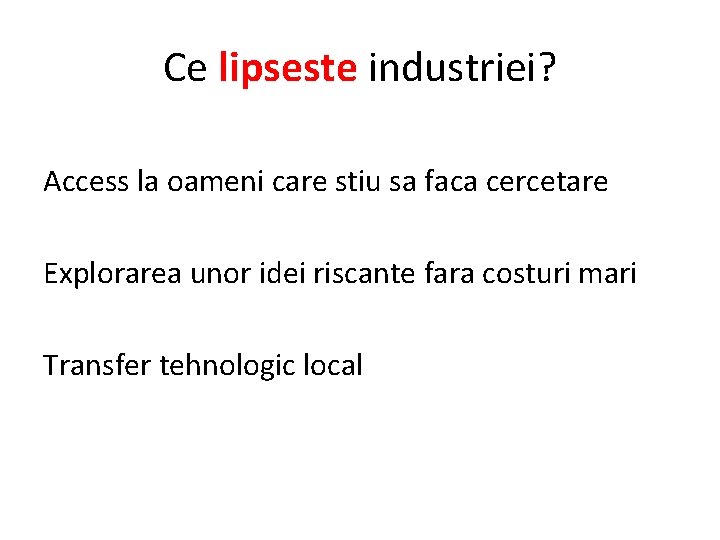 Ce lipseste industriei? Access la oameni care stiu sa faca cercetare Explorarea unor idei