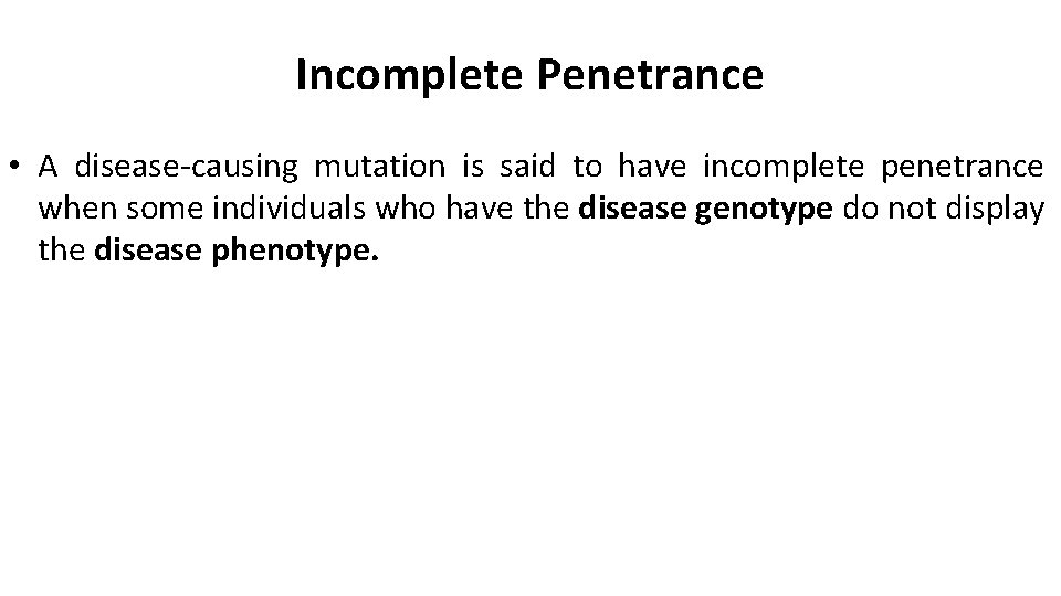 Incomplete Penetrance • A disease-causing mutation is said to have incomplete penetrance when some