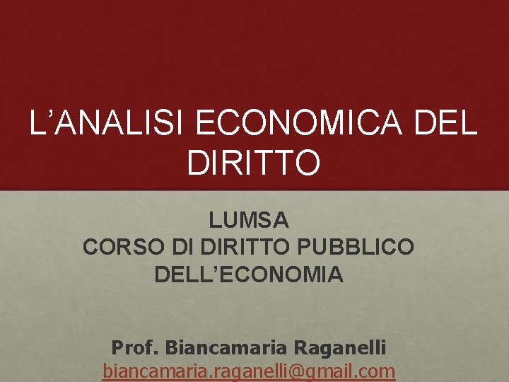 L’ANALISI ECONOMICA DEL DIRITTO LUMSA CORSO DI DIRITTO PUBBLICO DELL’ECONOMIA Prof. Biancamaria Raganelli biancamaria.