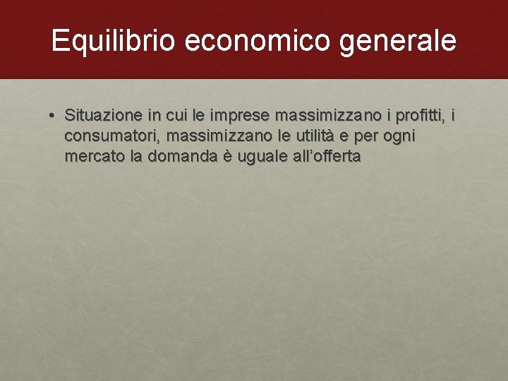 Equilibrio economico generale • Situazione in cui le imprese massimizzano i profitti, i consumatori,