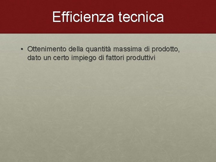 Efficienza tecnica • Ottenimento della quantità massima di prodotto, dato un certo impiego di