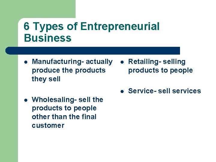 6 Types of Entrepreneurial Business l l Manufacturing- actually produce the products they sell