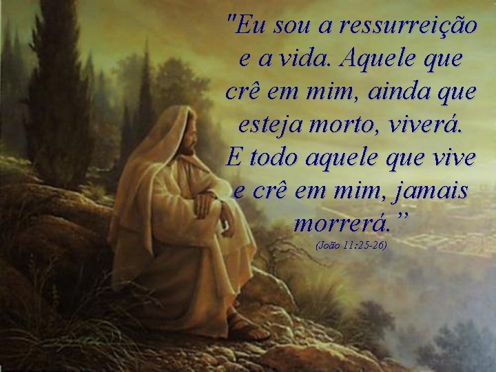 "Eu sou a ressurreição e a vida. Aquele que crê em mim, ainda que "Eu sou a ressurreição e a vida. Aquele que crê em mim, ainda que