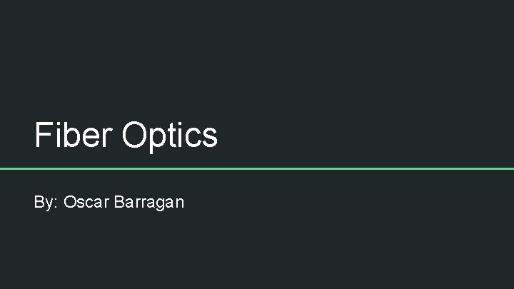 Fiber Optics By: Oscar Barragan 