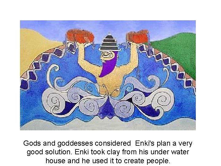 Gods and goddesses considered Enki's plan a very good solution. Enki took clay from
