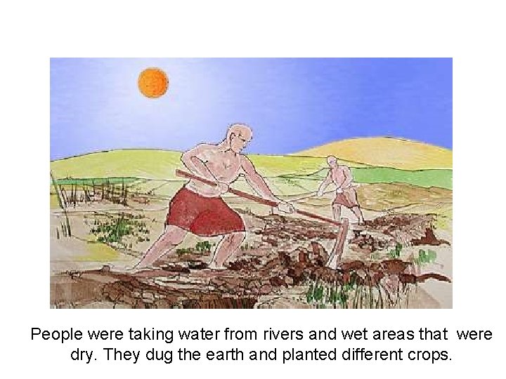 People were taking water from rivers and wet areas that were dry. They dug