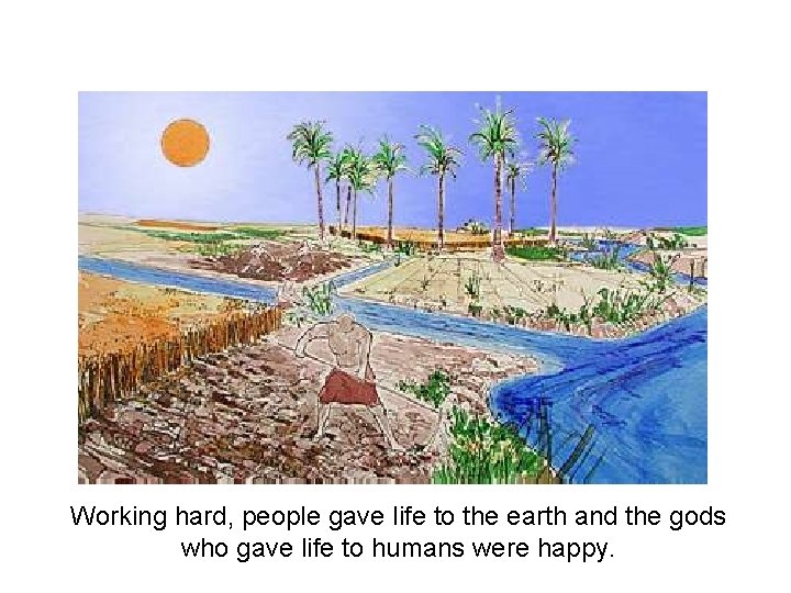 Working hard, people gave life to the earth and the gods who gave life
