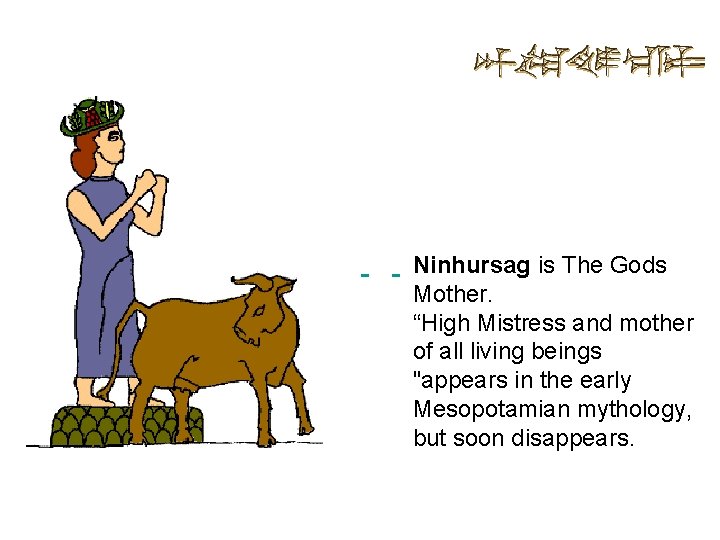 Ninhursag is The Gods Mother. “High Mistress and mother of all living beings "appears