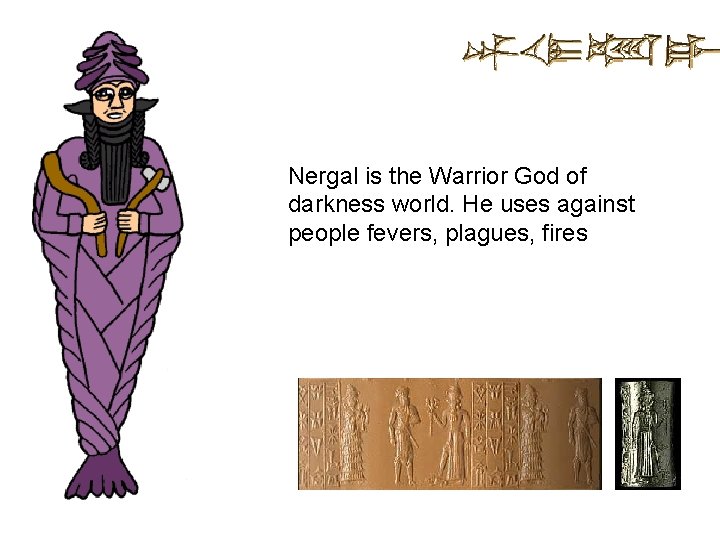 Nergal is the Warrior God of darkness world. He uses against people fevers, plagues,