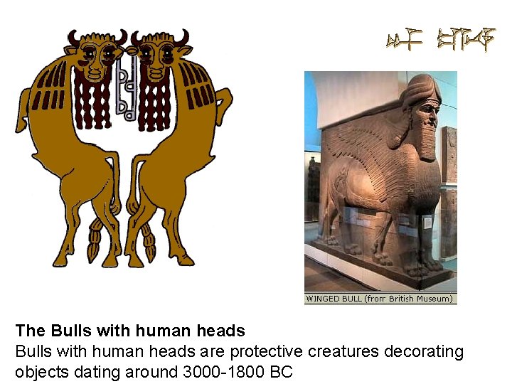The Bulls with human heads are protective creatures decorating objects dating around 3000 -1800