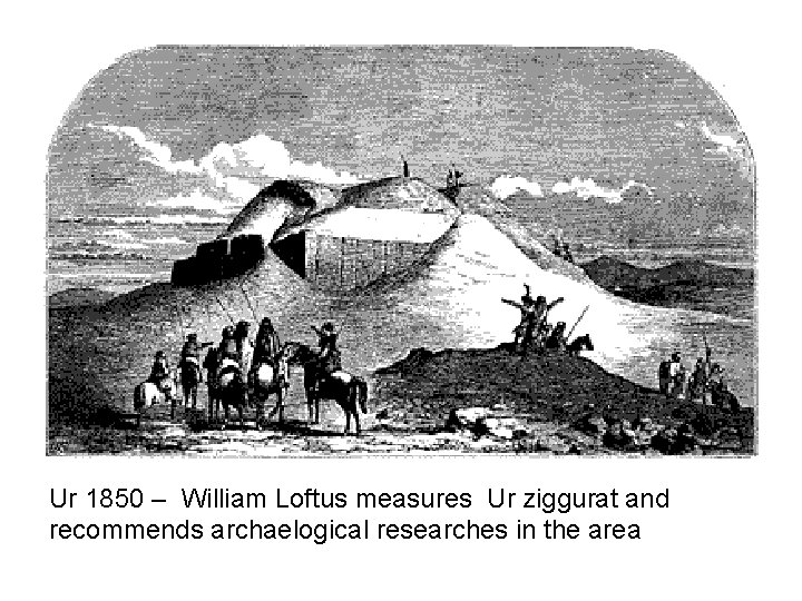 Ur 1850 – William Loftus measures Ur ziggurat and recommends archaelogical researches in the