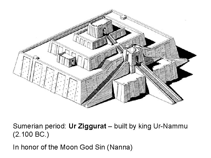 Sumerian period: Ur Ziggurat – built by king Ur-Nammu (2. 100 BC. ) In