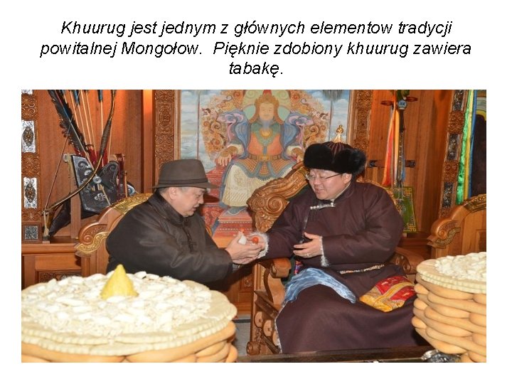 Khuurug jest jednym z głównych elementow tradycji powitalnej Mongołow. Pięknie zdobiony khuurug zawiera tabakę.