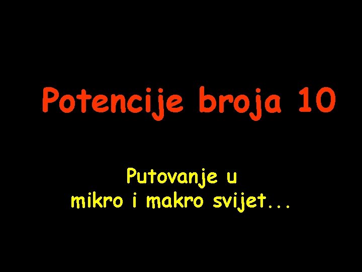 Potencije broja 10 Putovanje u mikro i makro svijet. . 