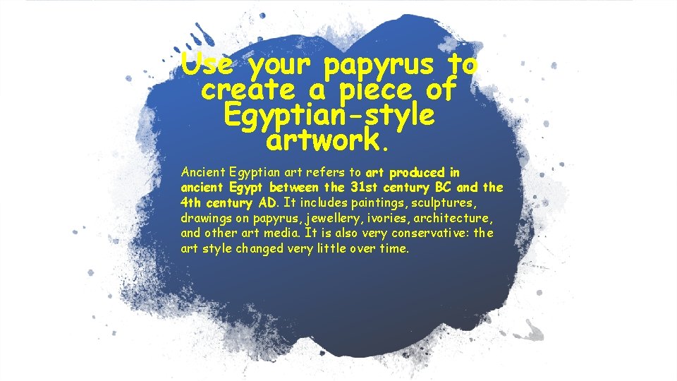 Use your papyrus to create a piece of Egyptian-style artwork. Ancient Egyptian art refers