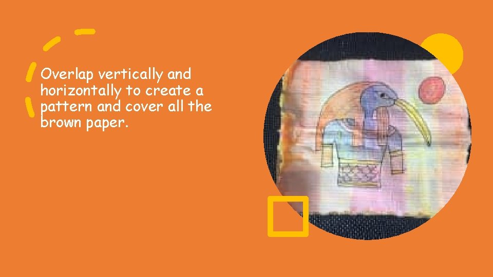Overlap vertically and horizontally to create a pattern and cover all the brown paper. Overlap vertically and horizontally to create a pattern and cover all the brown paper.
