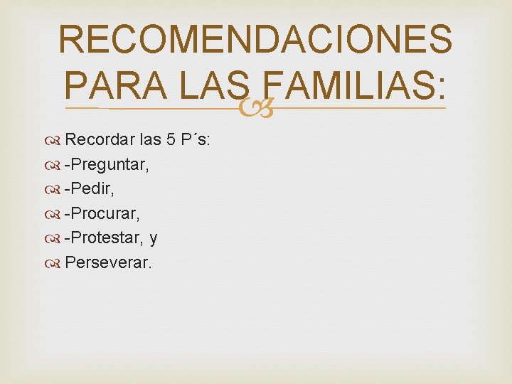 RECOMENDACIONES PARA LAS FAMILIAS: Recordar las 5 P´s: -Preguntar, -Pedir, -Procurar, -Protestar, y Perseverar.