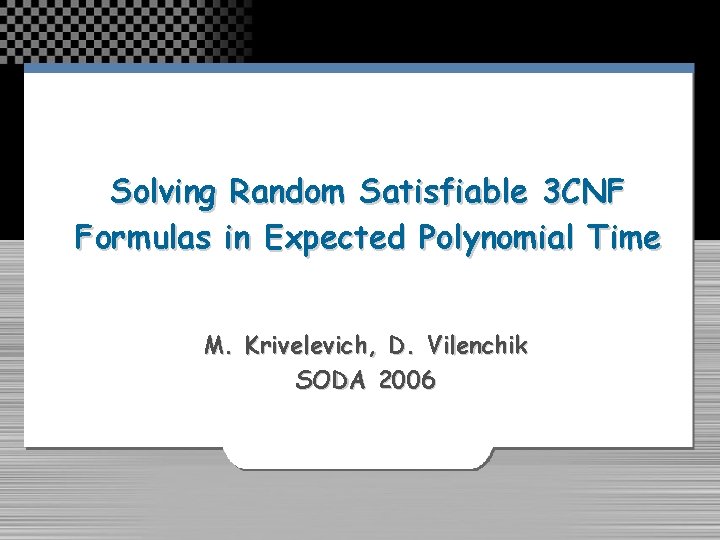 Solving Random Satisfiable 3 CNF Formulas in Expected Polynomial Time M. Krivelevich, D. Vilenchik