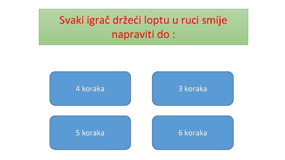 Svaki igrač držeći loptu u ruci smije napraviti do : 4 koraka 3 koraka