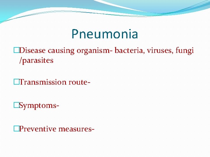 Pneumonia �Disease causing organism- bacteria, viruses, fungi /parasites �Transmission route�Symptoms�Preventive measures- 