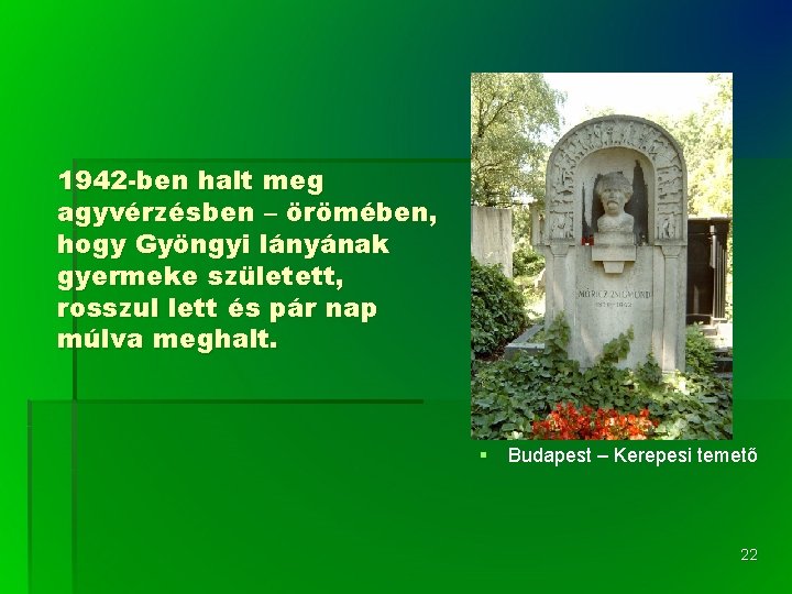 1942 -ben halt meg agyvérzésben – örömében, hogy Gyöngyi lányának gyermeke született, rosszul lett