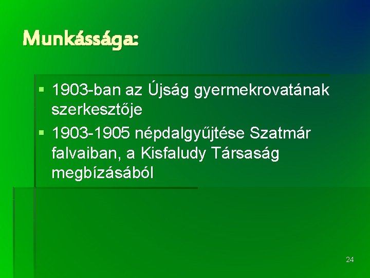 Munkássága: § 1903 -ban az Újság gyermekrovatának szerkesztője § 1903 -1905 népdalgyűjtése Szatmár falvaiban,