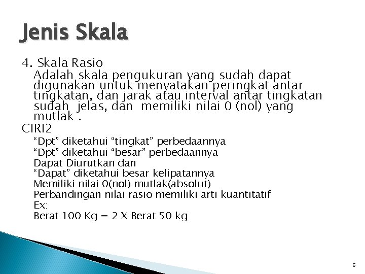 Jenis Skala 4. Skala Rasio Adalah skala pengukuran yang sudah dapat digunakan untuk menyatakan