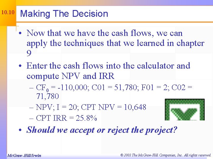 10. 10 Making The Decision • Now that we have the cash flows, we